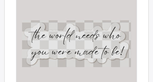 The World Needs Who You Were Made To Be Sticker